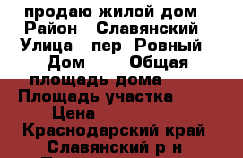 продаю жилой дом › Район ­ Славянский › Улица ­ пер. Ровный › Дом ­ 3 › Общая площадь дома ­ 66 › Площадь участка ­ 15 › Цена ­ 2 000 000 - Краснодарский край, Славянский р-н, Петровская ст-ца Недвижимость » Дома, коттеджи, дачи продажа   . Краснодарский край